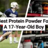 Best Protein Powder For A 17-Year-Old Boy